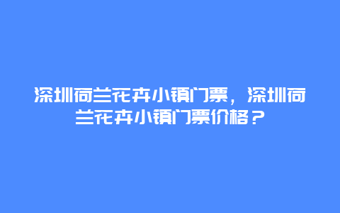 深圳荷兰花卉小镇门票，深圳荷兰花卉小镇门票价格？