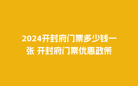 2024开封府门票多少钱一张 开封府门票优惠政策