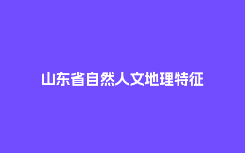 山东省自然人文地理特征