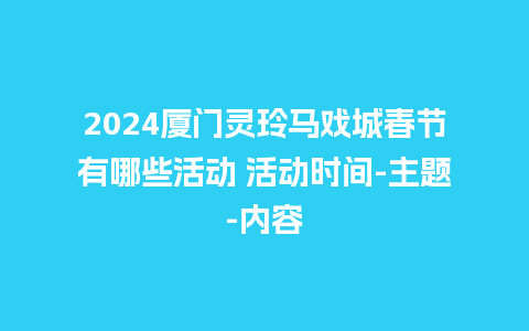 2024厦门灵玲马戏城春节有哪些活动 活动时间-主题-内容