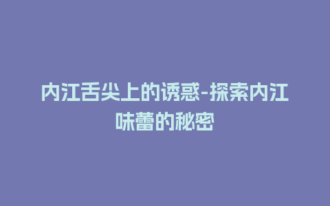 内江舌尖上的诱惑-探索内江味蕾的秘密