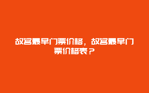 故宫最早门票价格，故宫最早门票价格表？