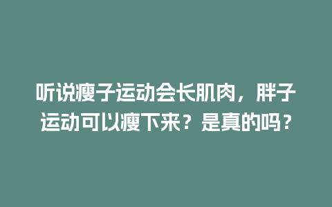 听说瘦子运动会长肌肉，胖子运动可以瘦下来？是真的吗？