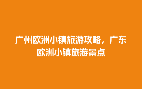 广州欧洲小镇旅游攻略，广东欧洲小镇旅游景点