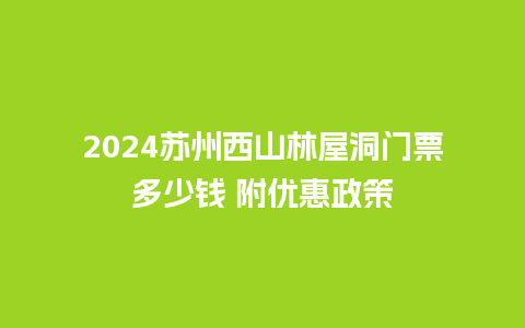 2024苏州西山林屋洞门票多少钱 附优惠政策