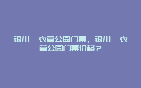 银川薰衣草公园门票，银川薰衣草公园门票价格？