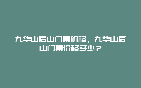 九华山后山门票价格，九华山后山门票价格多少？