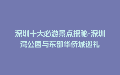 深圳十大必游景点探秘-深圳湾公园与东部华侨城巡礼