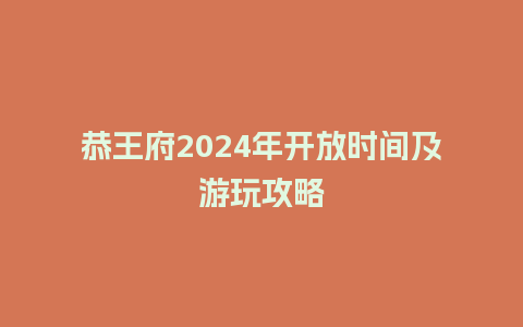 恭王府2024年开放时间及游玩攻略