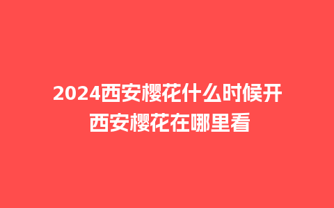 2024西安樱花什么时候开 西安樱花在哪里看