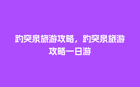 趵突泉旅游攻略，趵突泉旅游攻略一日游