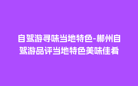 自驾游寻味当地特色-郴州自驾游品评当地特色美味佳肴