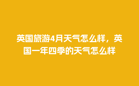 英国旅游4月天气怎么样，英国一年四季的天气怎么样