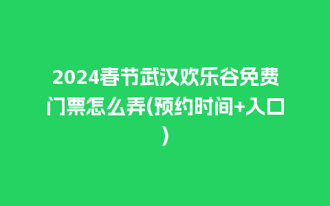 2024春节武汉欢乐谷免费门票怎么弄(预约时间+入口)