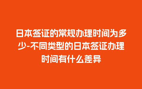 日本签证的常规办理时间为多少-不同类型的日本签证办理时间有什么差异