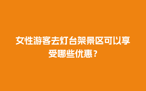 女性游客去灯台架景区可以享受哪些优惠？