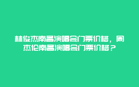 林俊杰南昌演唱会门票价格，周杰伦南昌演唱会门票价格？