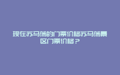 现在苏马荡的门票价格苏马荡景区门票价格？