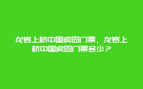 龙岩上杭中国虎园门票，龙岩上杭中国虎园门票多少？