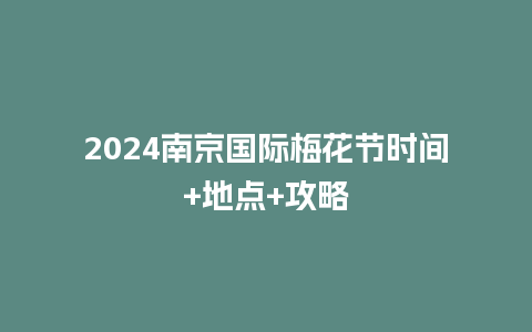 2024南京国际梅花节时间+地点+攻略