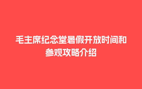 毛主席纪念堂暑假开放时间和参观攻略介绍