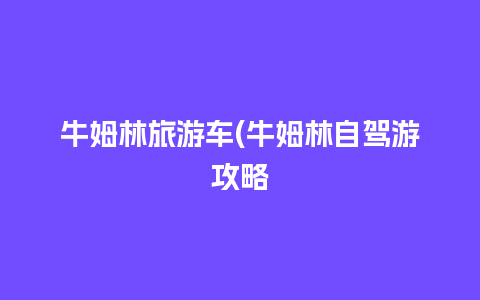 牛姆林旅游车(牛姆林自驾游攻略