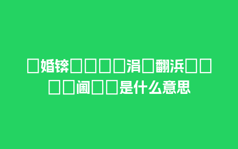 鍌婚锛岀鏂囨垐涓嶈翻浜嗭紝鍊掕阃嗘柦是什么意思