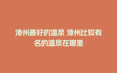 漳州最好的温泉 漳州比较有名的温泉在哪里