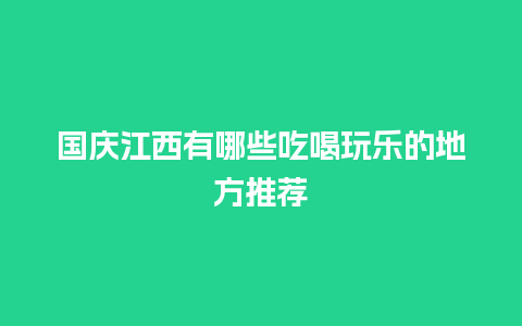 国庆江西有哪些吃喝玩乐的地方推荐