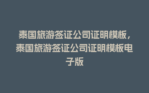 泰国旅游签证公司证明模板，泰国旅游签证公司证明模板电子版