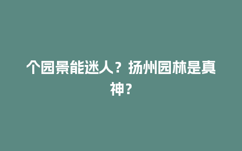 个园景能迷人？扬州园林是真神？