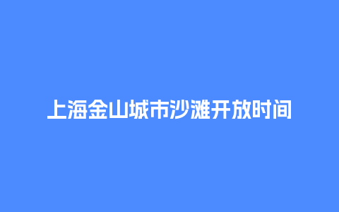 上海金山城市沙滩开放时间