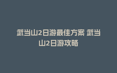 武当山2日游最佳方案 武当山2日游攻略