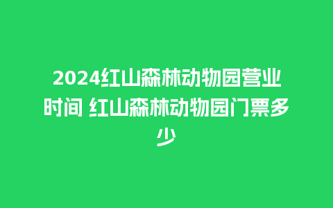 2024红山森林动物园营业时间 红山森林动物园门票多少