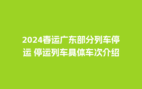 2024春运广东部分列车停运 停运列车具体车次介绍