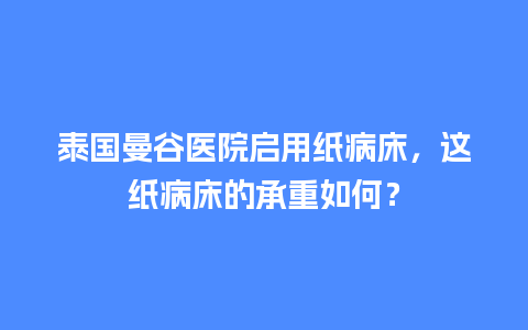 泰国曼谷医院启用纸病床，这纸病床的承重如何？