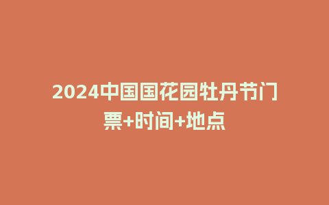 2024中国国花园牡丹节门票+时间+地点