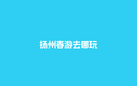 扬州春游去哪玩