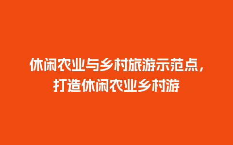 休闲农业与乡村旅游示范点，打造休闲农业乡村游