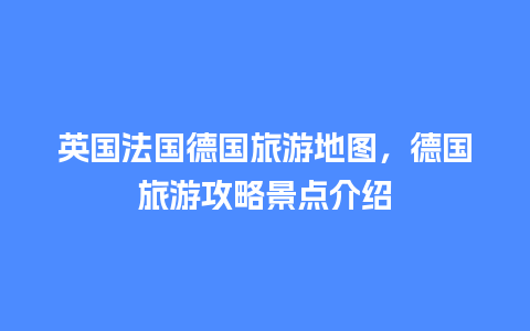 英国法国德国旅游地图，德国旅游攻略景点介绍