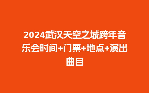 2024武汉天空之城跨年音乐会时间+门票+地点+演出曲目