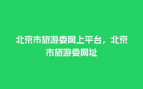 北京市旅游委网上平台，北京市旅游委网址