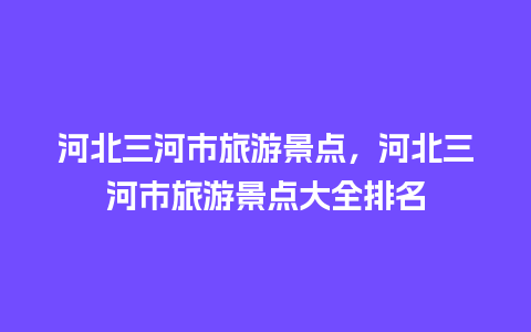 河北三河市旅游景点，河北三河市旅游景点大全排名