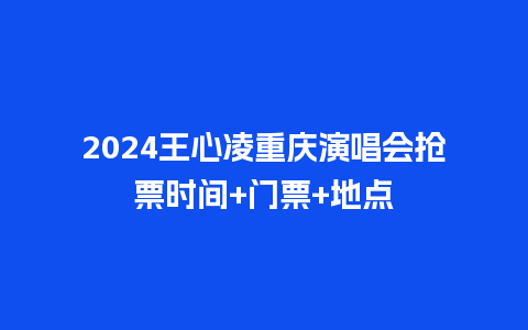 2024王心凌重庆演唱会抢票时间+门票+地点