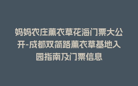 妈妈农庄薰衣草花海门票大公开-成都双简路薰衣草基地入园指南及门票信息