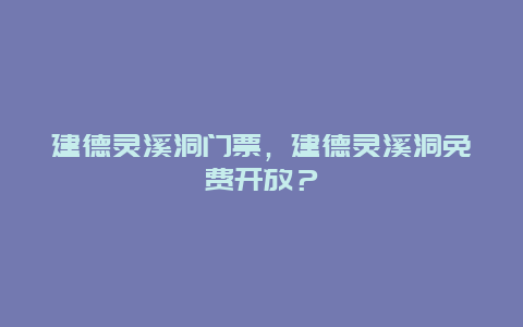 建德灵溪洞门票，建德灵溪洞免费开放？