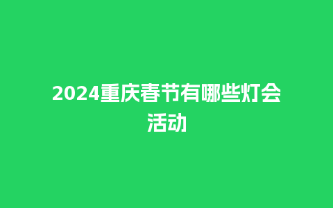 2024重庆春节有哪些灯会活动