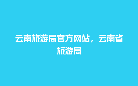 云南旅游局官方网站，云南省旅游局