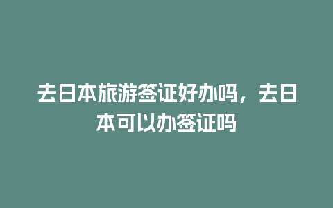 去日本旅游签证好办吗，去日本可以办签证吗