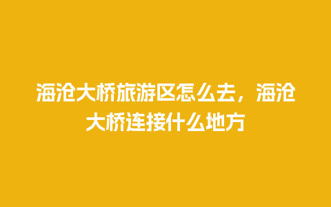 海沧大桥旅游区怎么去，海沧大桥连接什么地方